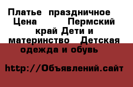Платье  праздничное  › Цена ­ 800 - Пермский край Дети и материнство » Детская одежда и обувь   